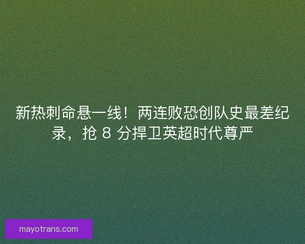 新热刺命悬一线！两连败恐创队史最差纪录，抢 8 分捍卫英超时代尊严