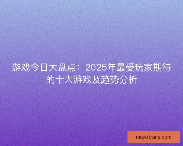 游戏今日大盘点:2025年最受玩家期待的十大游戏及趋势分析 游戏今日大盘点:2025年最受玩家期待的十大游戏及趋势分析