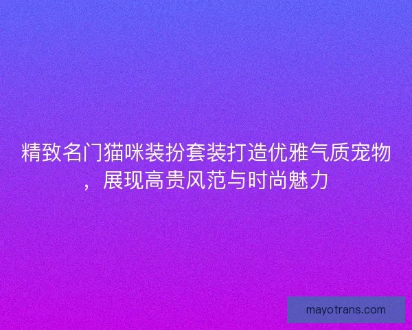精致名门猫咪装扮套装打造优雅气质宠物,展现高贵风范与时尚魅力 精致名门猫咪装扮套装打造优雅气质宠物,展现高贵风范与时尚魅力