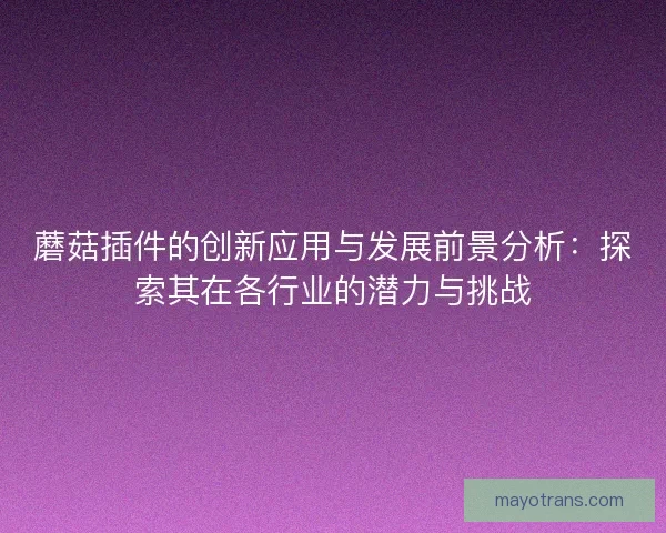 蘑菇插件的创新应用与发展前景分析:探索其在各行业的潜力与挑战 蘑菇插件的创新应用与发展前景分析:探索其在各行业的潜力与挑战