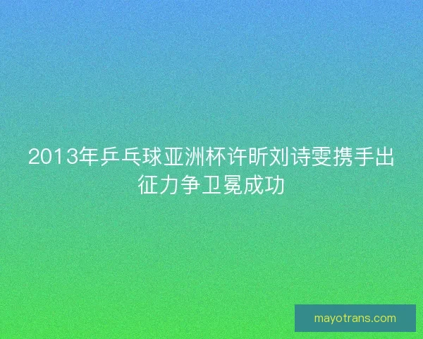 2013年乒乓球亚洲杯许昕刘诗雯携手出征力争卫冕成功