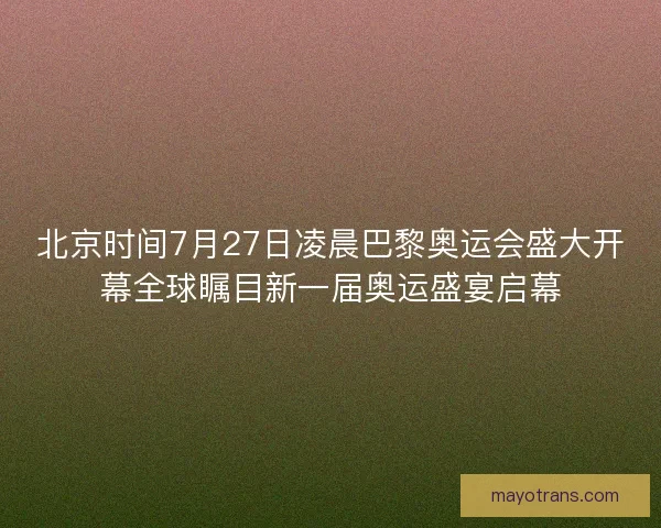 北京时间7月27日凌晨巴黎奥运会盛大开幕全球瞩目新一届奥运盛宴启幕