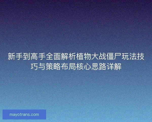 新手到高手全面解析植物大战僵尸玩法技巧与策略布局核心思路详解