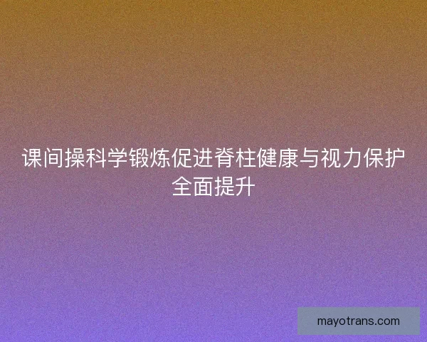 课间操科学锻炼促进脊柱健康与视力保护全面提升