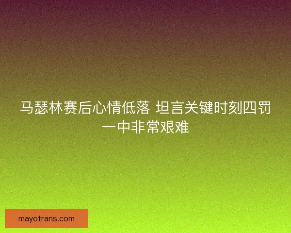 马瑟林赛后心情低落 坦言关键时刻四罚一中非常艰难