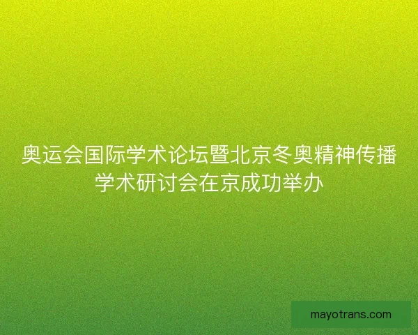 奥运会国际学术论坛暨北京冬奥精神传播学术研讨会在京成功举办