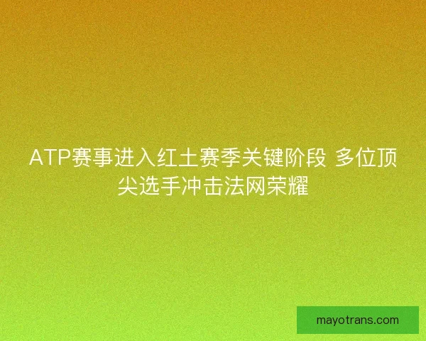 ATP赛事进入红土赛季关键阶段 多位顶尖选手冲击法网荣耀 ATP赛事进入红土赛季关键阶段 多位顶尖选手冲击法网荣耀