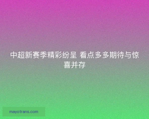 中超新赛季精彩纷呈 看点多多期待与惊喜并存