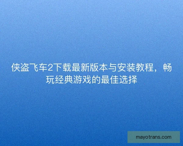 侠盗飞车2下载最新版本与安装教程，畅玩经典游戏的最佳选择