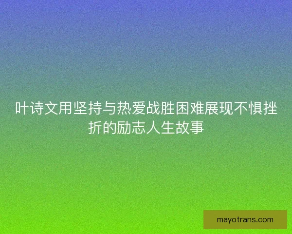 叶诗文用坚持与热爱战胜困难展现不惧挫折的励志人生故事 叶诗文用坚持与热爱战胜困难展现不惧挫折的励志人生故事