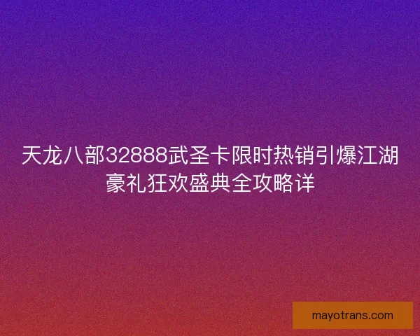 天龙八部32888武圣卡限时热销引爆江湖豪礼狂欢盛典全攻略详 天龙八部32888武圣卡限时热销引爆江湖豪礼狂欢盛典全攻略详