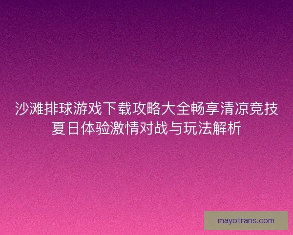 沙滩排球游戏下载攻略大全畅享清凉竞技夏日体验激情对战与玩法解析 沙滩排球游戏下载攻略大全畅享清凉竞技夏日体验激情对战与玩法解析