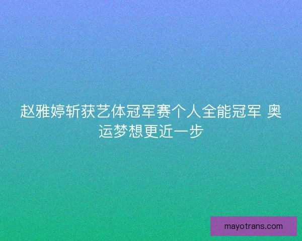 赵雅婷斩获艺体冠军赛个人全能冠军 奥运梦想更近一步 赵雅婷斩获艺体冠军赛个人全能冠军 奥运梦想更近一步