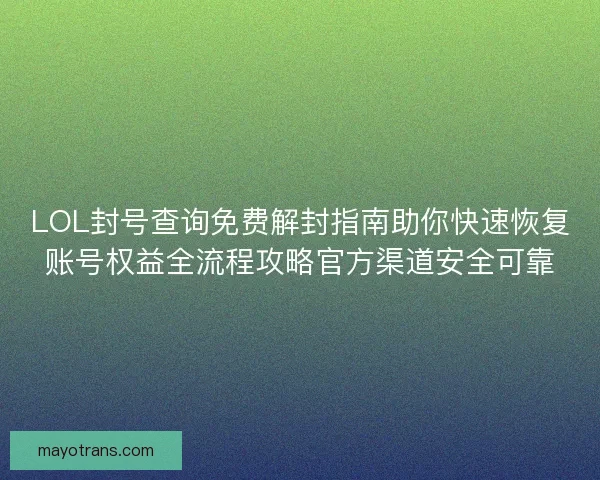 LOL封号查询免费解封指南助你快速恢复账号权益全流程攻略官方渠道安全可靠 LOL封号查询免费解封指南助你快速恢复账号权益全流程攻略官方渠道安全可靠