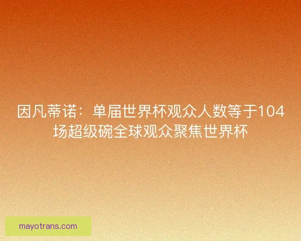 因凡蒂诺:单届世界杯观众人数等于104场超级碗全球观众聚焦世界杯 因凡蒂诺:单届世界杯观众人数等于104场超级碗全球观众聚焦世界杯