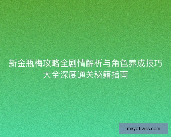 新金瓶梅攻略全剧情解析与角色养成技巧大全深度通关秘籍指南 新金瓶梅攻略全剧情解析与角色养成技巧大全深度通关秘籍指南