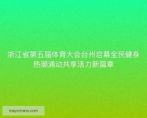 浙江省第五届体育大会台州启幕全民健身热潮涌动共享活力新篇章