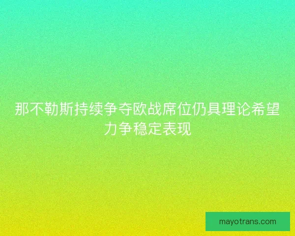 那不勒斯持续争夺欧战席位仍具理论希望力争稳定表现 那不勒斯持续争夺欧战席位仍具理论希望力争稳定表现