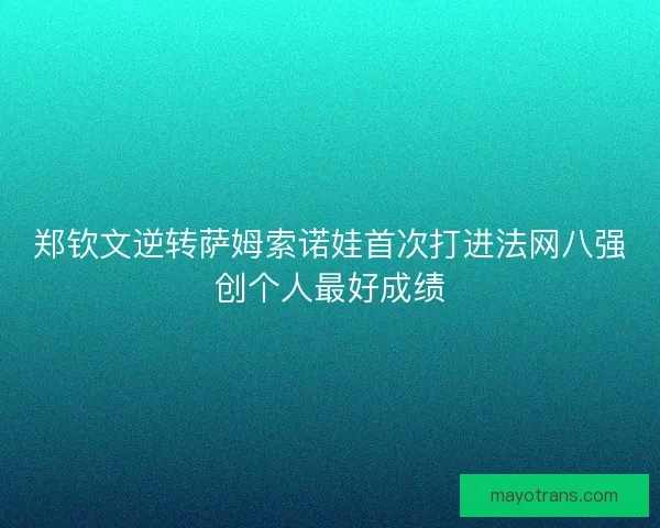 郑钦文逆转萨姆索诺娃首次打进法网八强创个人最好成绩 郑钦文逆转萨姆索诺娃首次打进法网八强创个人最好成绩