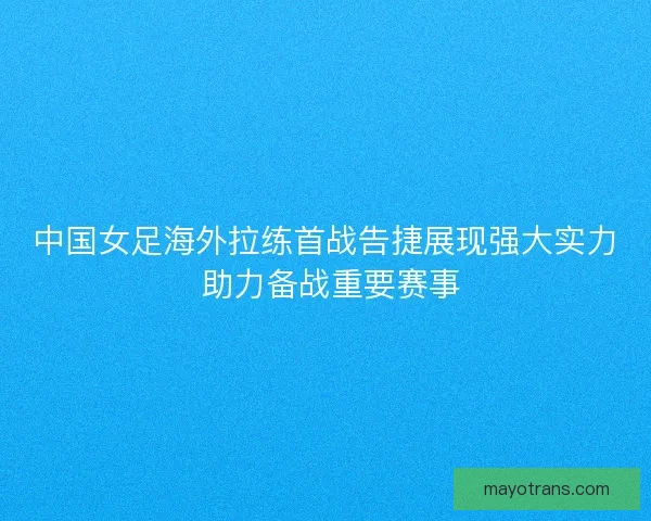 中国女足海外拉练首战告捷展现强大实力 助力备战重要赛事 中国女足海外拉练首战告捷展现强大实力 助力备战重要赛事