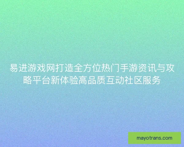 易进游戏网打造全方位热门手游资讯与攻略平台新体验高品质互动社区服务 易进游戏网打造全方位热门手游资讯与攻略平台新体验高品质互动社区服务