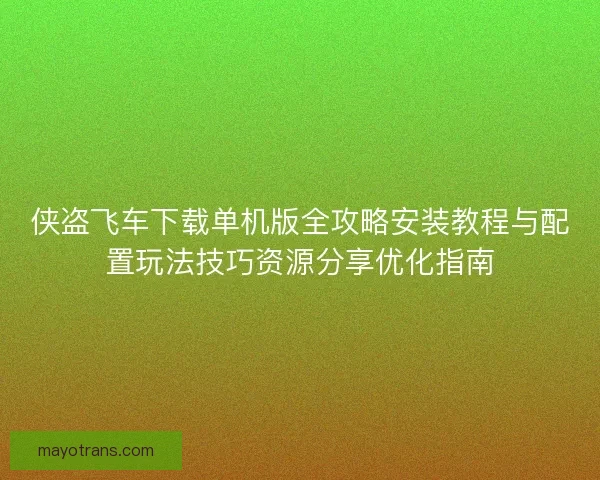 侠盗飞车下载单机版全攻略安装教程与配置玩法技巧资源分享优化指南 侠盗飞车下载单机版全攻略安装教程与配置玩法技巧资源分享优化指南