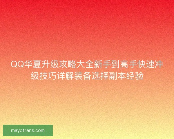 QQ华夏升级攻略大全新手到高手快速冲级技巧详解装备选择副本经验 QQ华夏升级攻略大全新手到高手快速冲级技巧详解装备选择副本经验