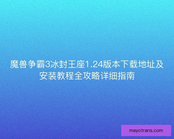 魔兽争霸3冰封王座1.24版本下载地址及安装教程全攻略详细指南 魔兽争霸3冰封王座1.24版本下载地址及安装教程全攻略详细指南