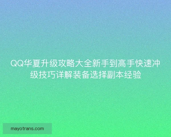 QQ华夏升级攻略大全新手到高手快速冲级技巧详解装备选择副本经验 QQ华夏升级攻略大全新手到高手快速冲级技巧详解装备选择副本经验