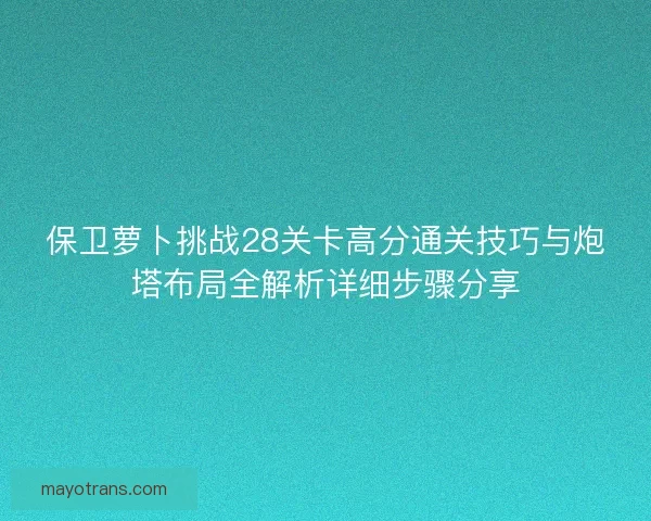 保卫萝卜挑战28关卡高分通关技巧与炮塔布局全解析详细步骤分享 保卫萝卜挑战28关卡高分通关技巧与炮塔布局全解析详细步骤分享