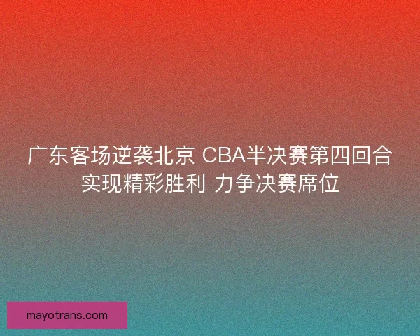 广东客场逆袭北京 CBA半决赛第四回合实现精彩胜利 力争决赛席位